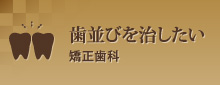 歯並びを治したい矯正歯科