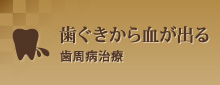 歯ぐきから血が出る歯周病治療